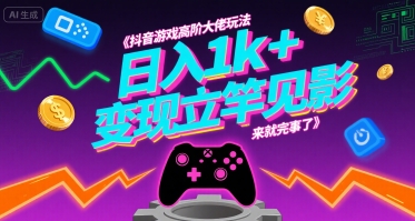 抖音游戏高阶大佬玩法，日入1k+，变现立竿见影，来就完事了
