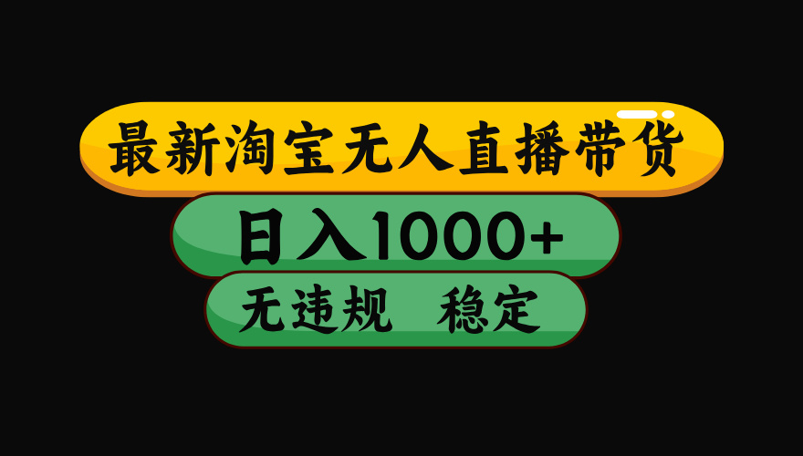 8月最新淘宝无人直播带货，日入1000+，独家技术，无违规无封号，操作简单，长期稳定