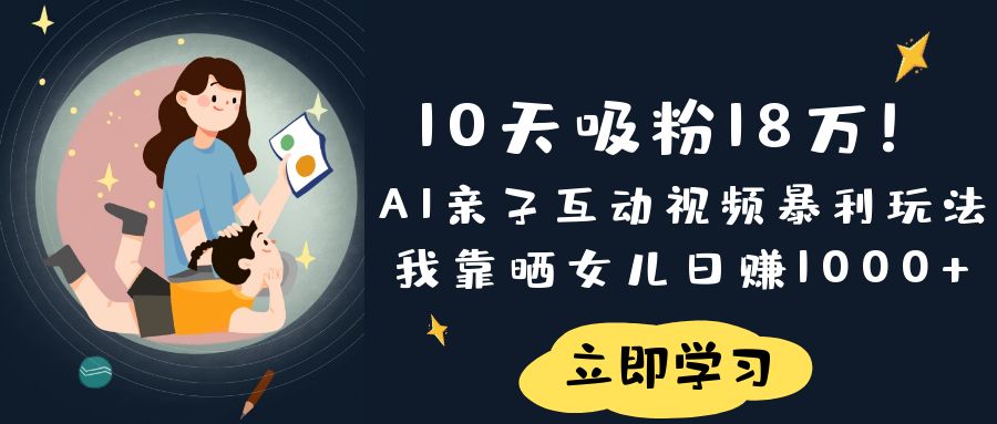 10天吸粉18万！AI亲子互动视频暴L玩法，我靠晒女儿日赚1000+