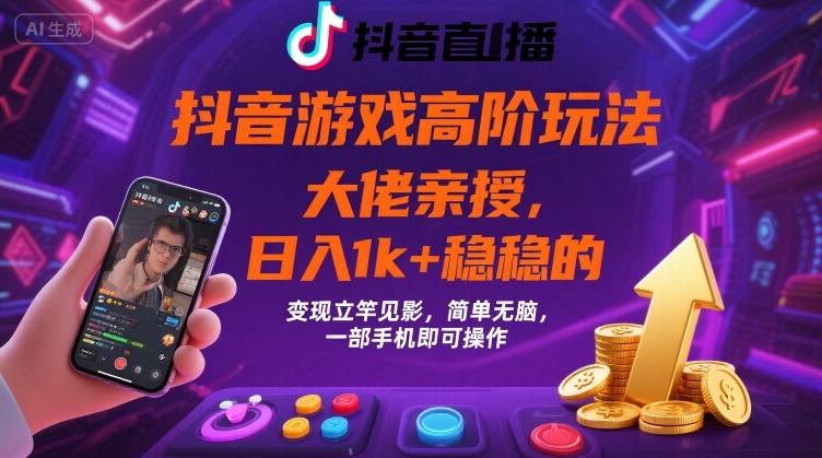 抖音游戏大佬高阶玩法，日入 1k + 稳稳的，变现立竿见影，简单无脑，一部手机即可操作