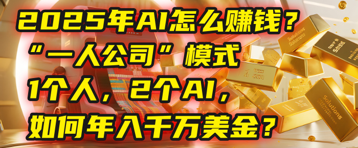 AI怎么赚钱？揭秘2025年一人公司模式：1个人，2个AI，如何年入千万美金？