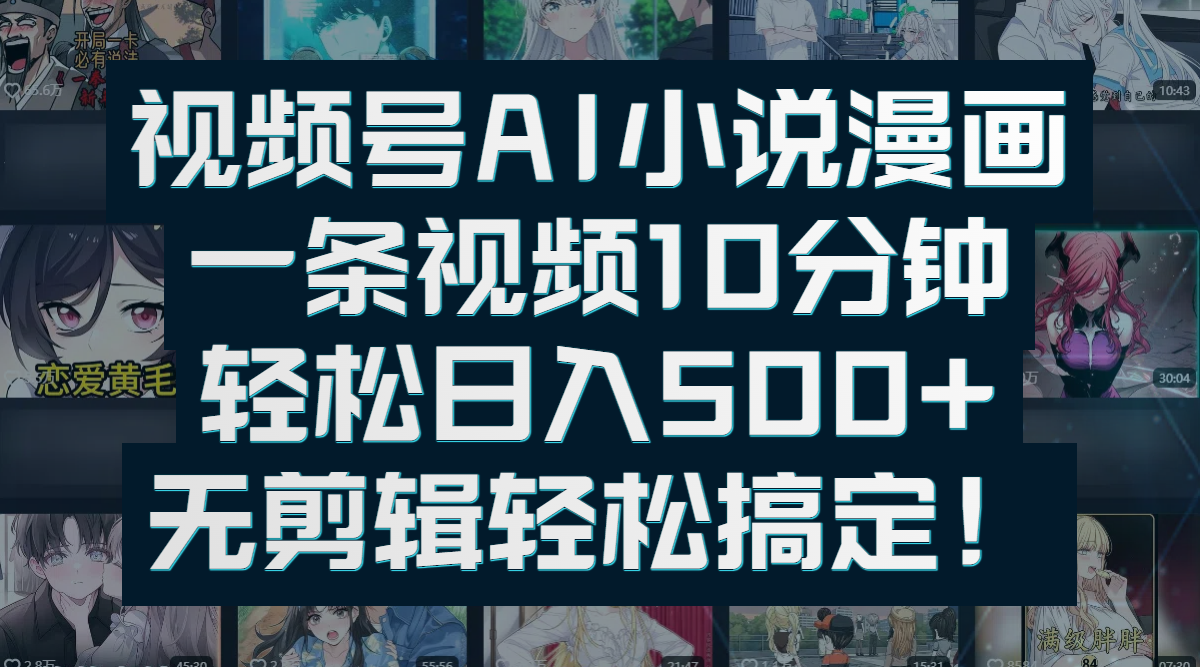 视频号AI小说漫画：一条视频10分钟，轻松日入500+，无剪辑轻松搞定！