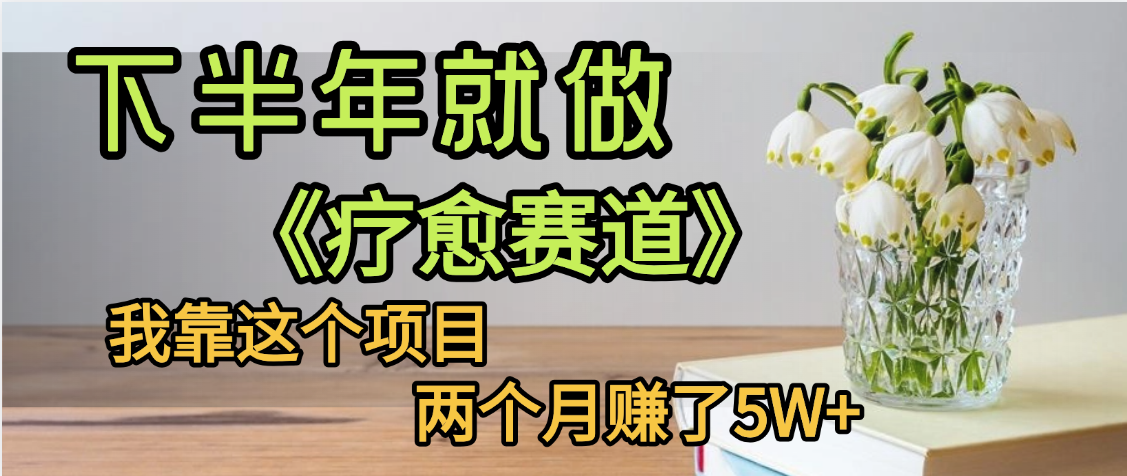 下半年稳赚的赛道，就选【疗愈赛道】，我自己运行这个项目两个月入了5W+