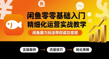 闲鱼零基础入门精细化运营实战教学，闲鱼爆栗玩法带你成功变现