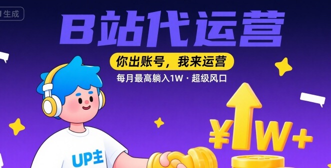 【B站代运营 】你出账号，我来运营，每月最高躺入1W，超级风口