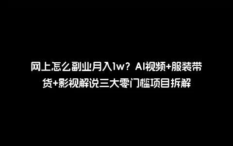 网上怎么副业月入1w？AI视频+服装带货+影视解说三大零门槛项目拆解