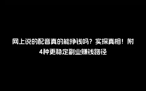 网上说的配音真的能挣钱吗？实探真相！附4种更稳定副业赚钱路径