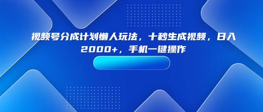 视频号分成计划懒人玩法，十秒生成视频，日入2000+，手机一键操作