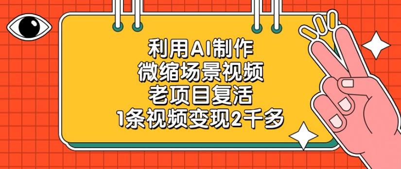 老项目复活，微缩场景视频，利用AI制作，1条视频变现2千多！