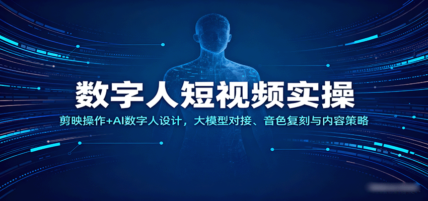 数字人短视频实操，剪映操作+AI数字人设计，大模型对接、音色复刻与内容策略
