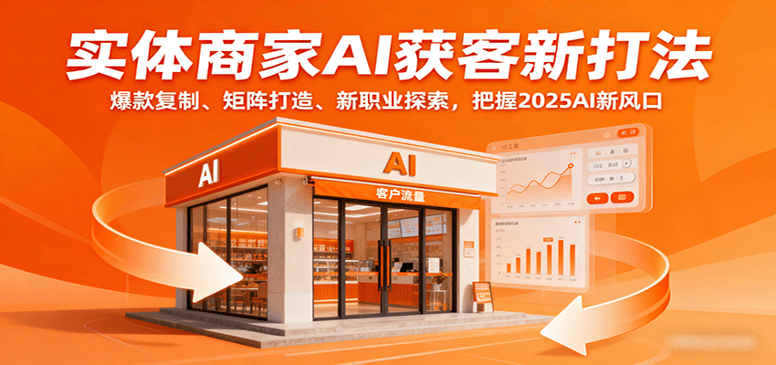 实体商家AI获客新打法：爆款复制、矩阵打造、新职业探索，把握2025AI新风口