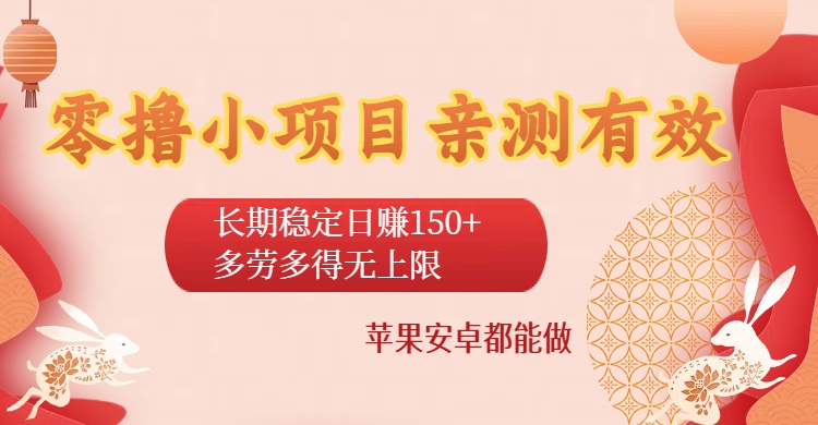 零撸小项目亲测有效：长期稳定日收150+，多劳多得无上限，苹果安卓都能做