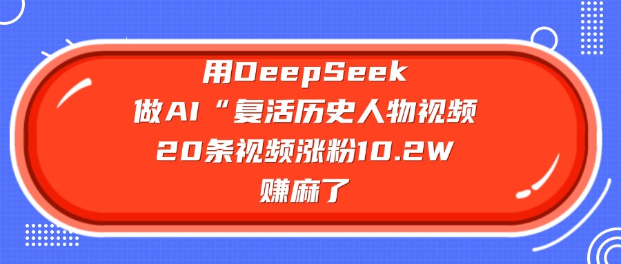 用DeepSeek，做AI复活历史人物视频，20条视频涨粉10.2W，赚麻了