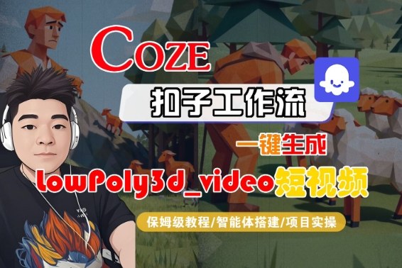 Coze扣子智能体工作流一键生成LowPoly3d_video短视频，全流程保姆级教学