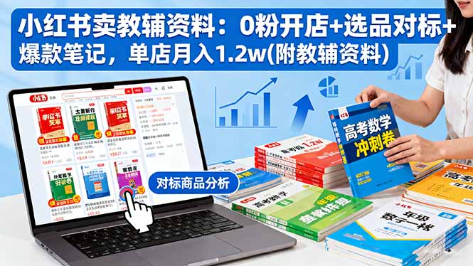 小红书卖教辅资料：0粉开店+选品对标+爆款笔记，单店月入1.2w(附教辅资料)