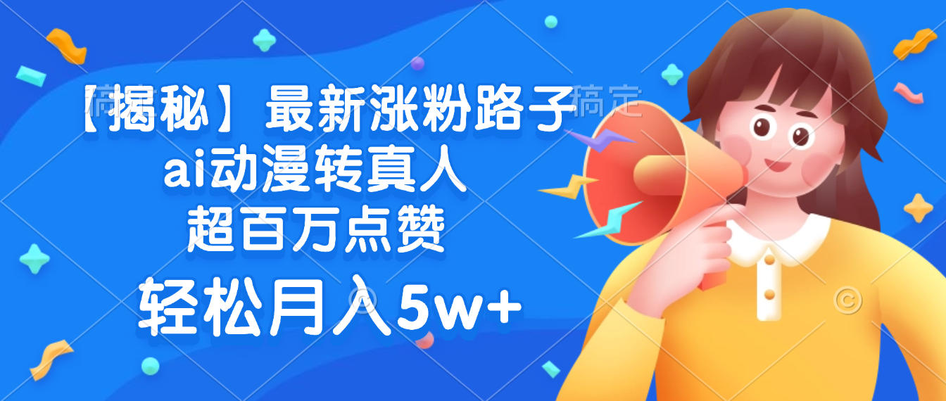 最新涨粉路子，ai动漫转真人，超百万点赞，轻松月入5w+