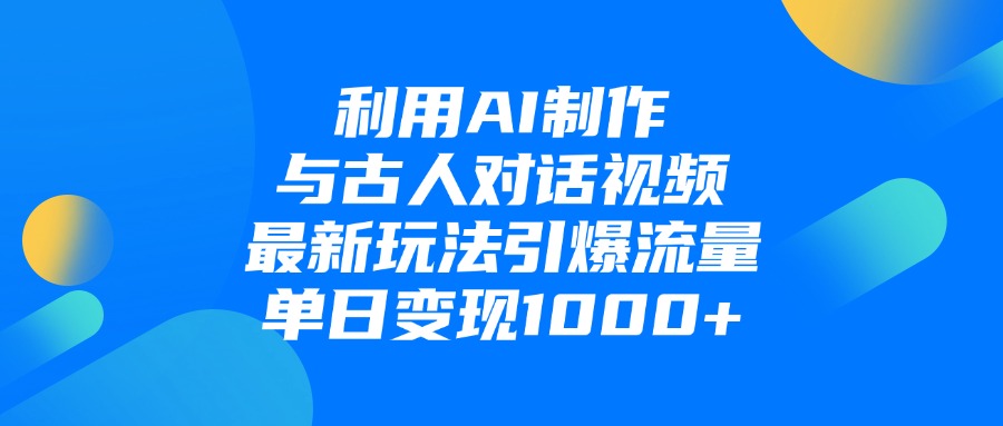 利用AI制作和古人对话的视频，最新玩法引爆流量，单日变现1000+