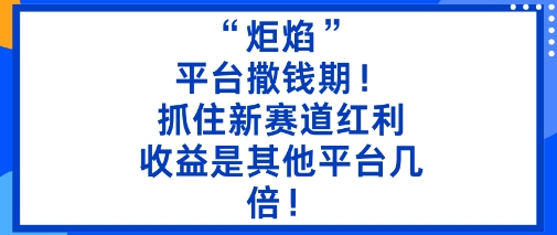 炬焰：平台撒钱期！抓住新赛道红利，5分钟二创内容，收益是其他平台几倍！