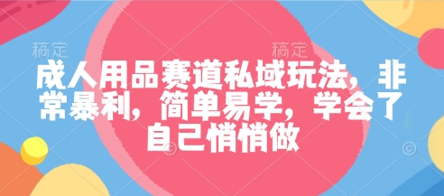 成人用品赛道私域玩法，非常爆栗，简单易学，学会了自己悄悄做
