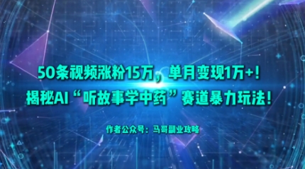 50条视频涨粉15W，单月变现1W+！揭秘AI听故事学中药赛道爆栗玩法