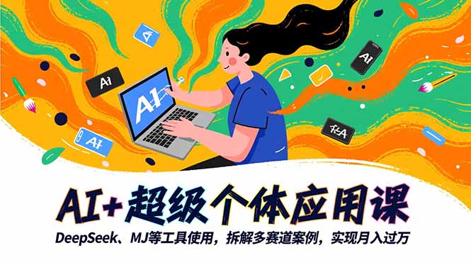 AI+超级个体应用课，DeepSeek,MJ等工具使用,拆解多赛道案例，实现变现过万