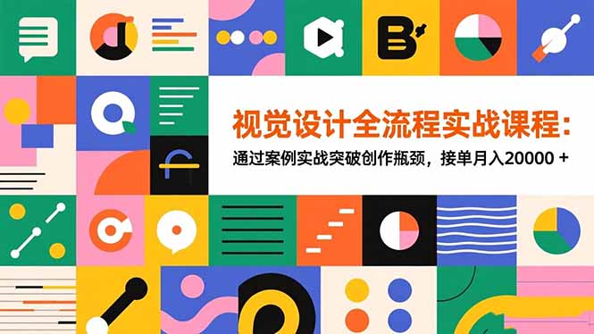 视觉设计实战全流程：案例拆解突破创作瓶颈，高效变现指南