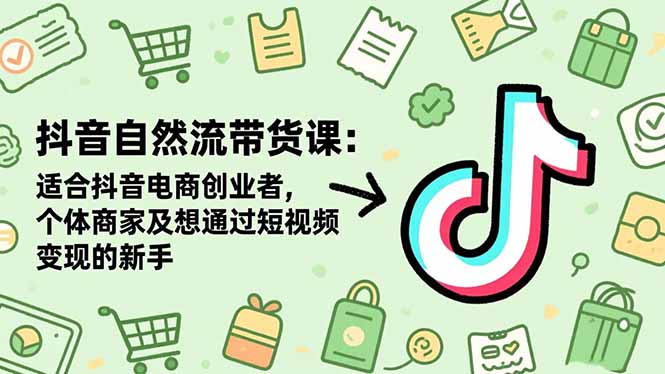 抖音自然流带货实战指南：电商创业者与新手变现实操策略