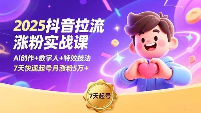 2025抖音涨粉实战课：AI创作+数字人+特效技法，7天快速起号高效增粉策略