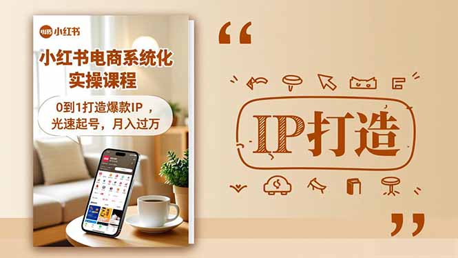 《小红书流量变现系统化实操课：0到1打造爆款IP，高效起号收益路径》