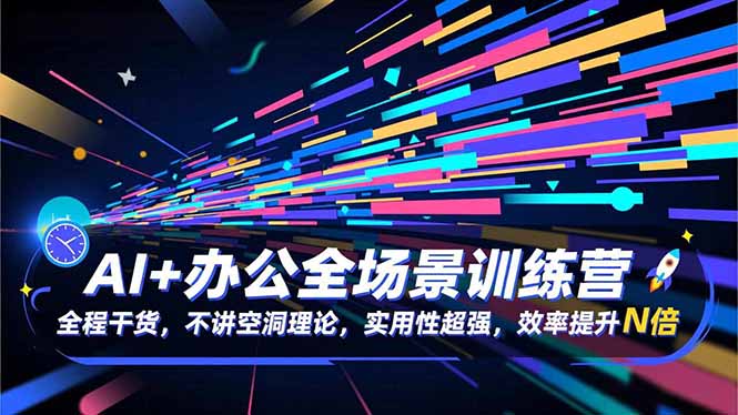 AI+办公全场景实战教程：全程干货拆解，提升效率变现案例
