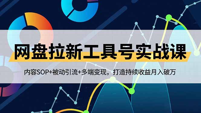 网盘拉新工具实战课：内容SOP+被动引流+多端变现，打造持续收益策略