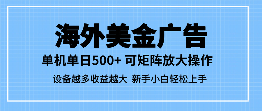 最新蓝海市场，海外美金广告，单设备500+，矩阵放大操作，设备越多收益...