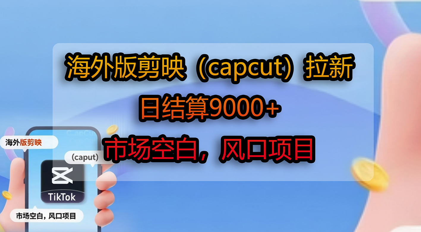 海外版剪映（CapCut）拉新项目：蓝海市场变现实战指南