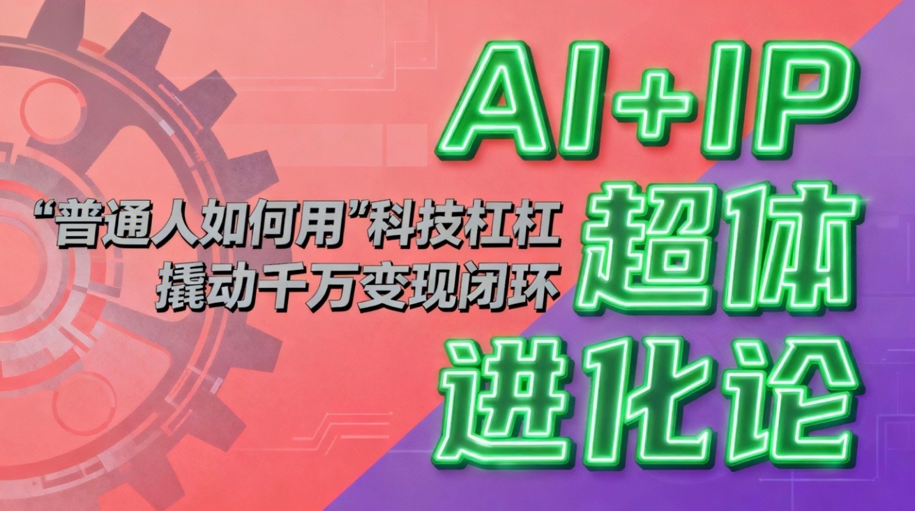 AI+IP实战指南：普通人如何用科技杠杆构建高效变现闭环