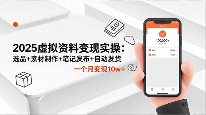 2025虚拟资料变现实操：选品+素材制作+笔记发布+自动发货，变现实战指南