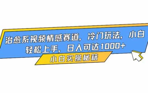 2025治愈系视频情感赛道冷门玩法：小白轻松上手的变现指南