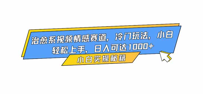 2025治愈系视频情感赛道冷门玩法：小白轻松上手的变现指南