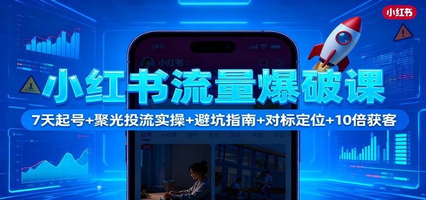 小红书流量提升实战：7天起号指南+聚光投流方法+避坑技巧+对标定位+获客优化策略