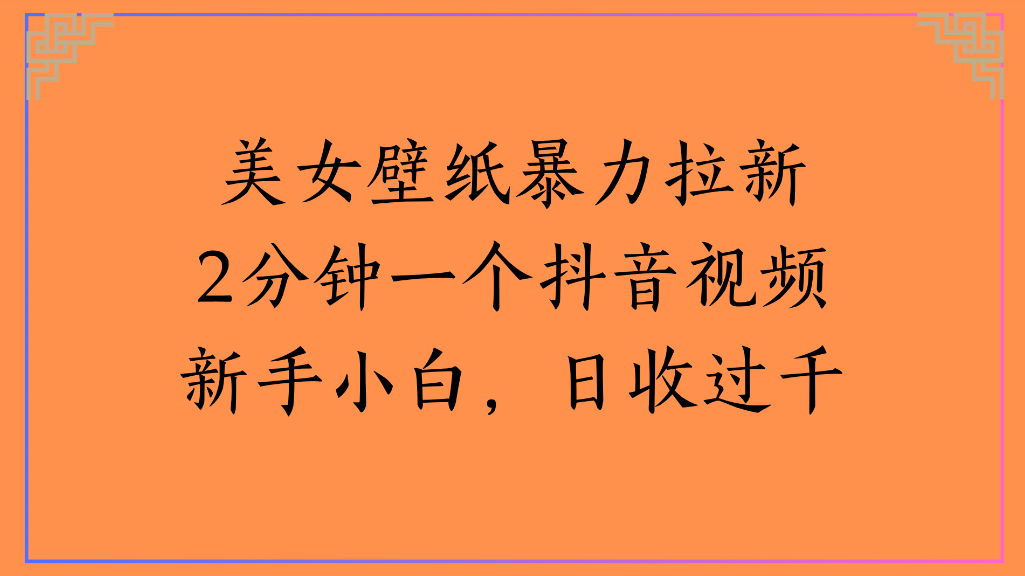美女壁纸抖音引流实操：新手2分钟视频变现过千变现攻略