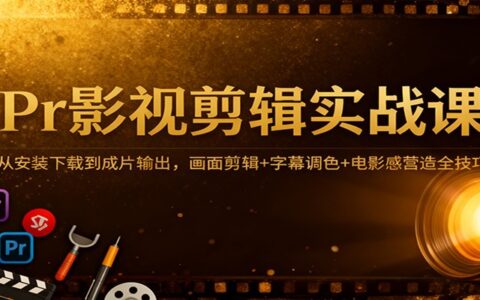 Pr影视剪辑变现实战课：从安装下载到成片输出，剪辑+调色+电影感全技巧攻略
