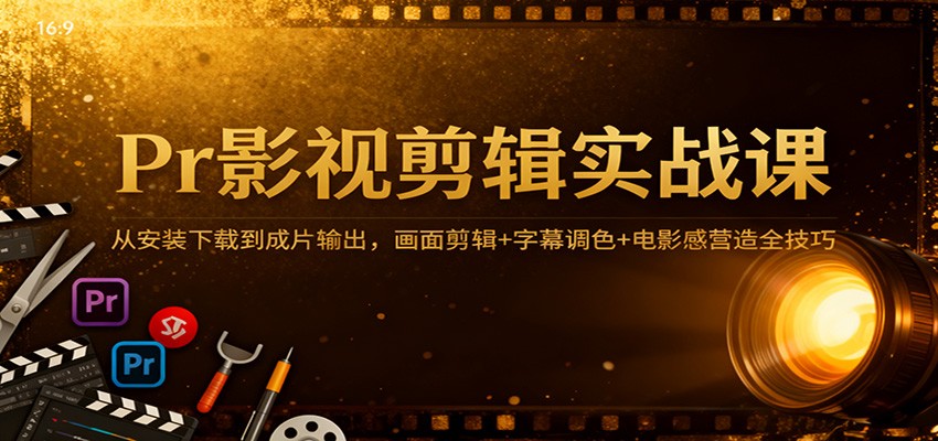 Pr影视剪辑变现实战课：从安装下载到成片输出，剪辑+调色+电影感全技巧攻略