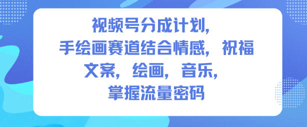 视频号分成计划实操：人生感悟手绘赛道变现攻略，文案、绘画、音乐整合指南