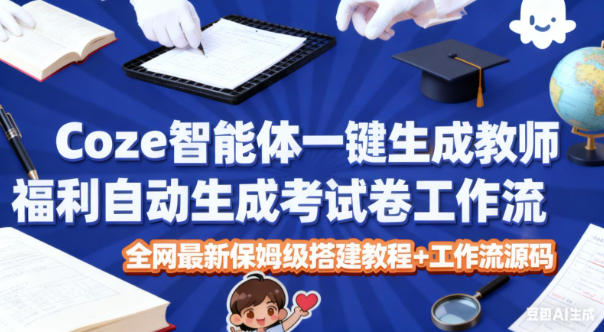 Coze智能体一键生成考试试卷工作流：被动收入策略保姆级搭建教程与源码实战指南