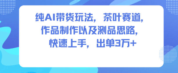2025AI带货实战策略：茶叶赛道制作思路与变现指南