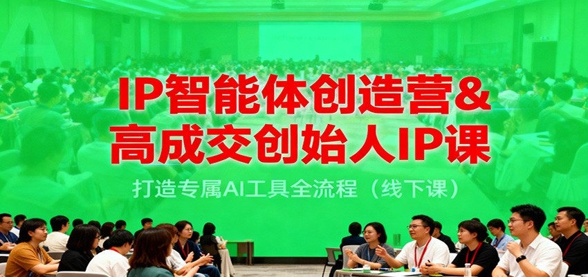 IP智能体创造营&实战创始人IP课：打造专属AI工具变现全流程指南（线下实操）
