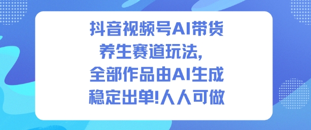 抖音视频号AI带货养生赛道实战方法：AI生成1500步骤条作品，实测出2W多单，可复制变现项目