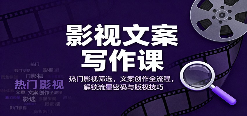影视文案写作课：热门影视筛选，文案创作全流程，流量变现与版权实操指南