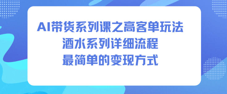 2025AI带货实战：酒水高客单项目详细流程与变现攻略