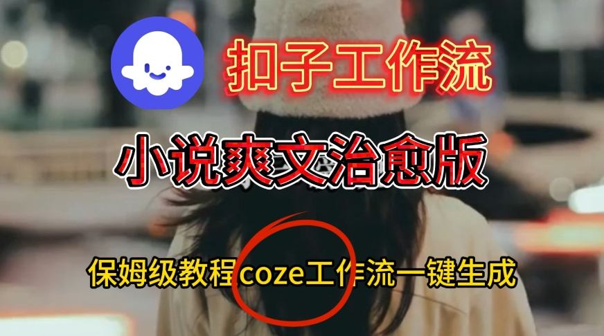 Coze扣子工作流小说爽文治愈视频一键生成实战教程