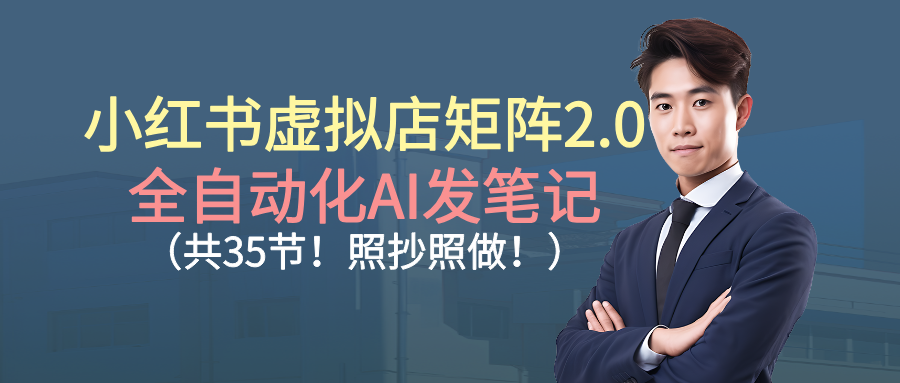 小红书虚拟店矩阵2.0实战指南：AI自动化发笔记方法拆解（35节完整教程）